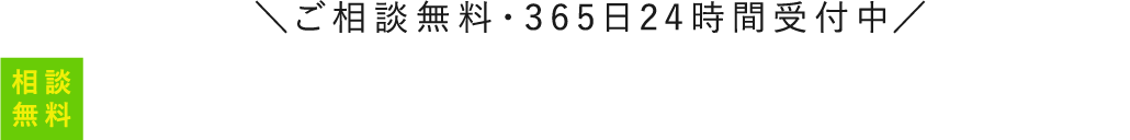 ご相談無料・365日24時間受付中！ 相談無料！見積り依頼・相談お気軽にお電話ください