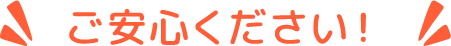 ご安心ください！